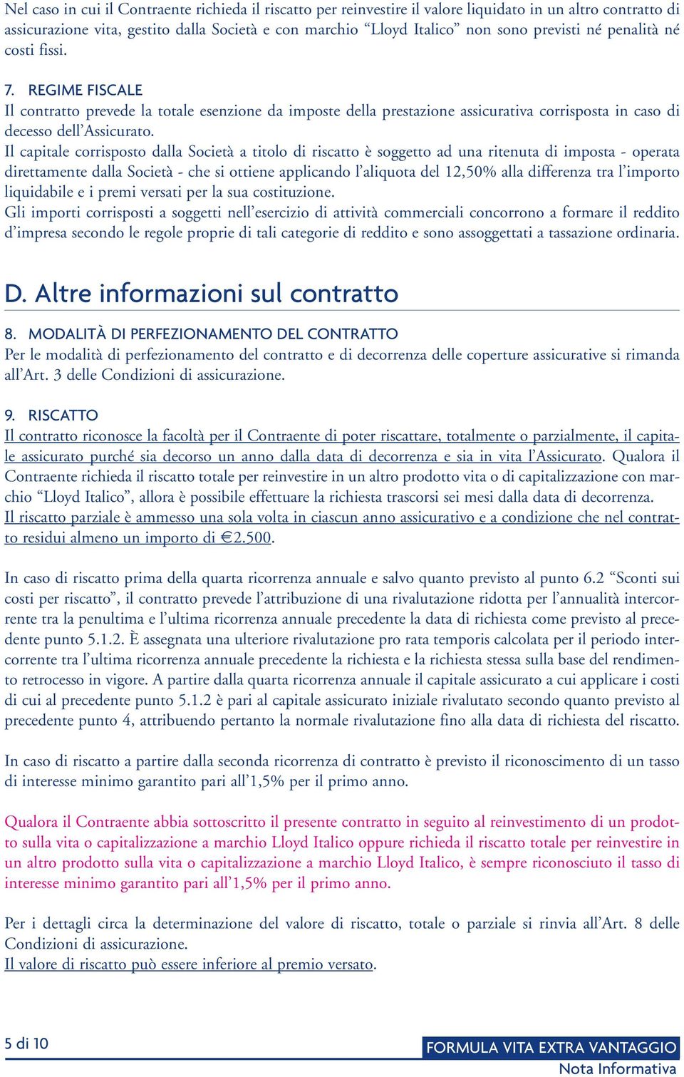 Il capitale corrisposto dalla Società a titolo di riscatto è soggetto ad una ritenuta di imposta - operata direttamente dalla Società - che si ottiene applicando l aliquota del 12,50% alla differenza