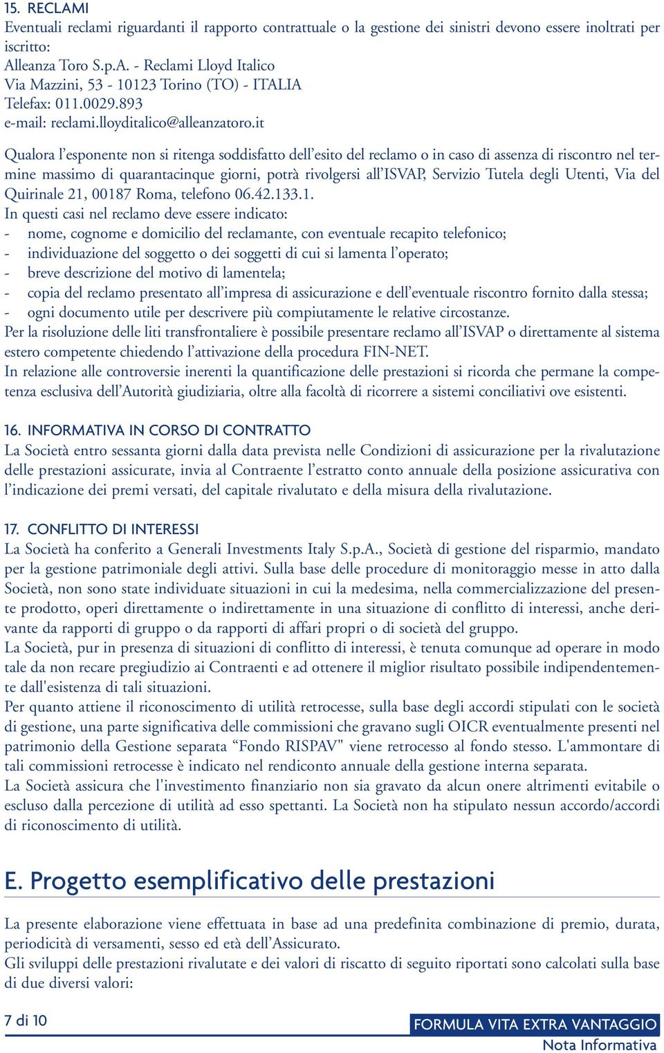 it Qualora l esponente non si ritenga soddisfatto dell esito del reclamo o in caso di assenza di riscontro nel termine massimo di quarantacinque giorni, potrà rivolgersi all ISVAP, Servizio Tutela