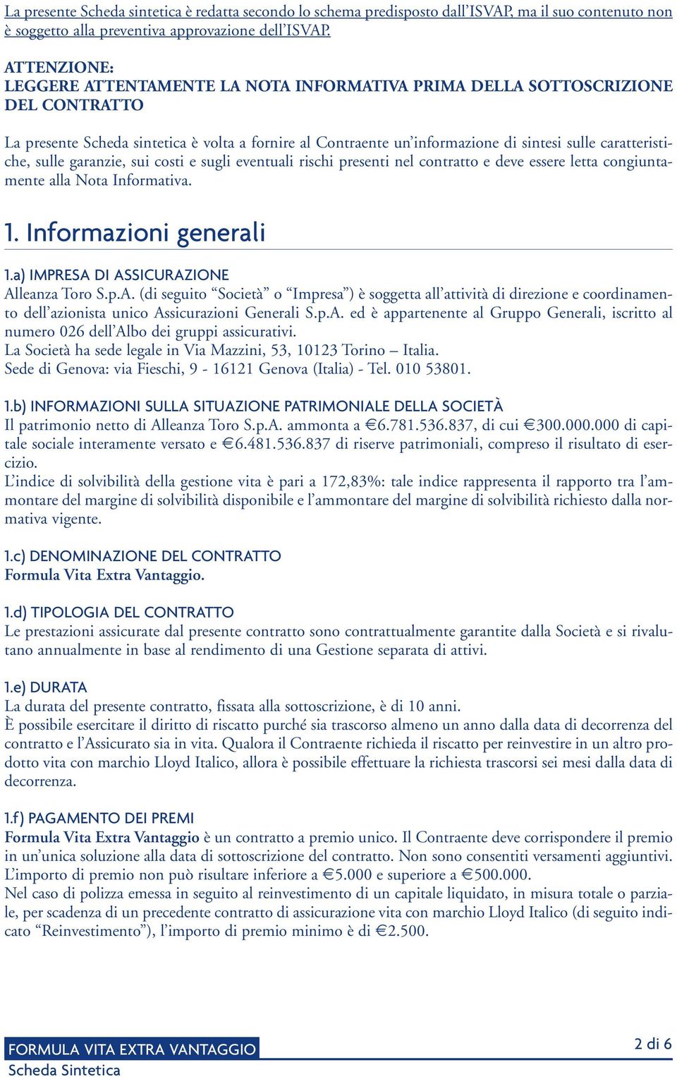 caratteristiche, sulle garanzie, sui costi e sugli eventuali rischi presenti nel contratto e deve essere letta congiuntamente alla Nota Informativa. 1. Informazioni generali 1.