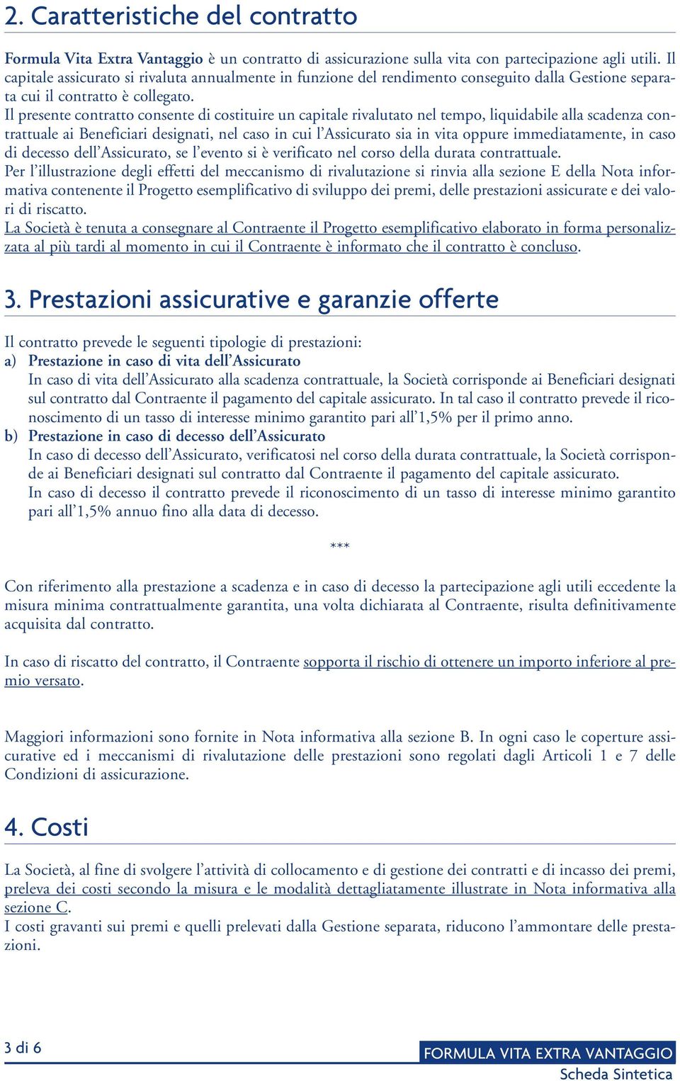 Il presente contratto consente di costituire un capitale rivalutato nel tempo, liquidabile alla scadenza contrattuale ai Beneficiari designati, nel caso in cui l Assicurato sia in vita oppure