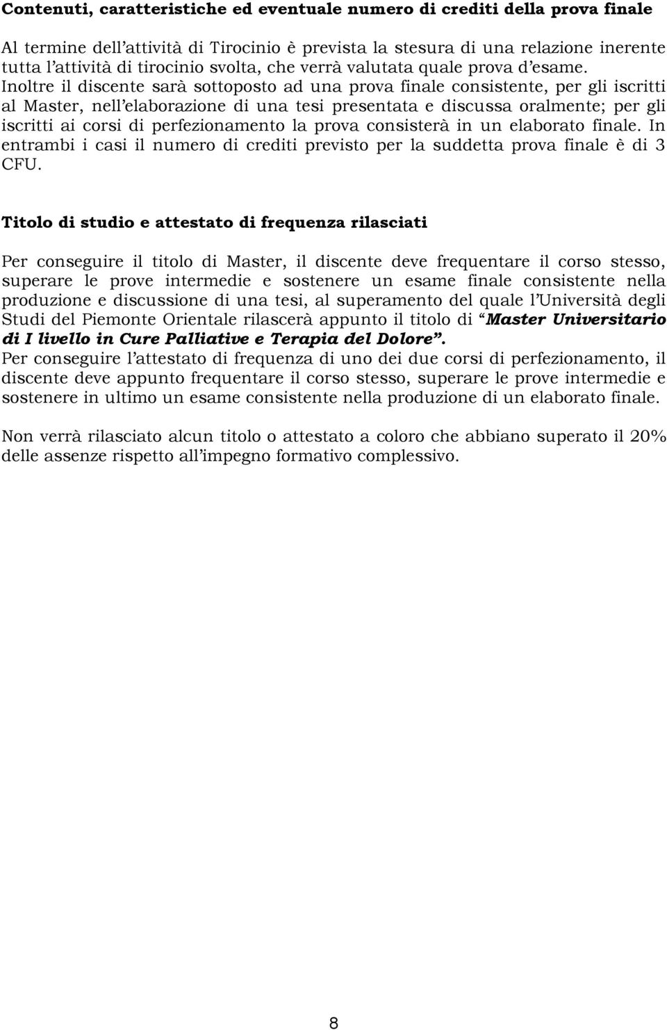 Inoltre il discente sarà sottoposto ad una prova finale consistente, per gli iscritti al Master, nell elaborazione di una tesi presentata e discussa oralmente; per gli iscritti ai corsi di