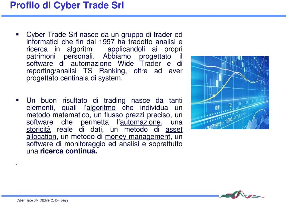 Un buon risultato di trading nasce da tanti elementi, quali l algoritmo che individua un metodo matematico, un flusso prezzi preciso, un software che permetta l automazione,