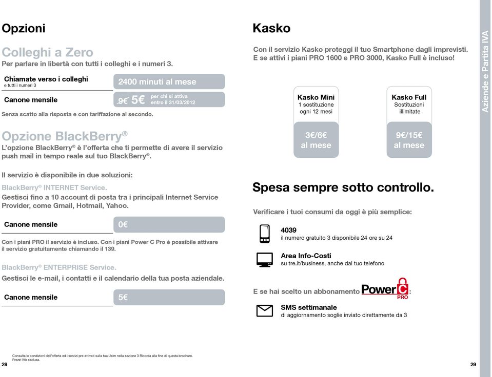 2400 minuti per chi si attiva entro il 31/03/2012 Kasko Con il servizio Kasko proteggi il tuo Smartphone dagli imprevisti. E se attivi i piani PRO 1600 e PRO 3000, Kasko Full è incluso!
