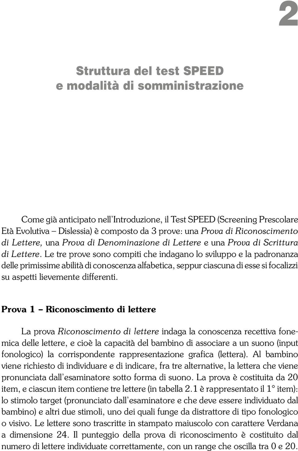 Le tre prove sono compiti che indagano lo sviluppo e la padronanza delle primissime abilità di conoscenza alfabetica, seppur ciascuna di esse si focalizzi su aspetti lievemente differenti.