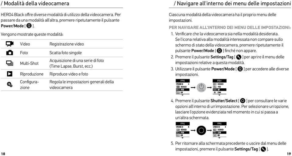 ) Riproduce video e foto Regola le impostazioni generali della videocamera / Navigare all'interno dei menu delle impostazioni Ciascuna modalità della videocamera ha il proprio menu delle impostazioni.