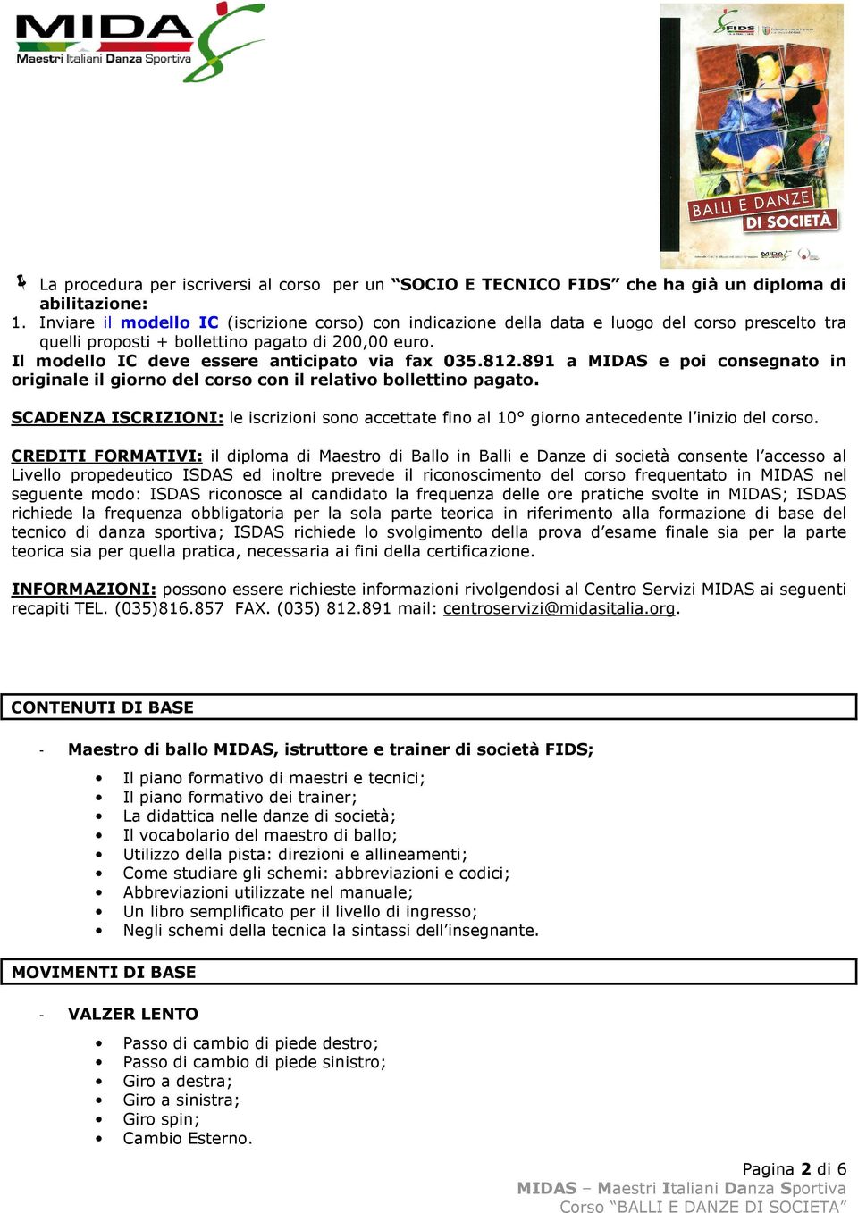 Il modello IC deve essere anticipato via fax 035.812.891 a MIDAS e poi consegnato in originale il giorno del corso con il relativo bollettino pagato.