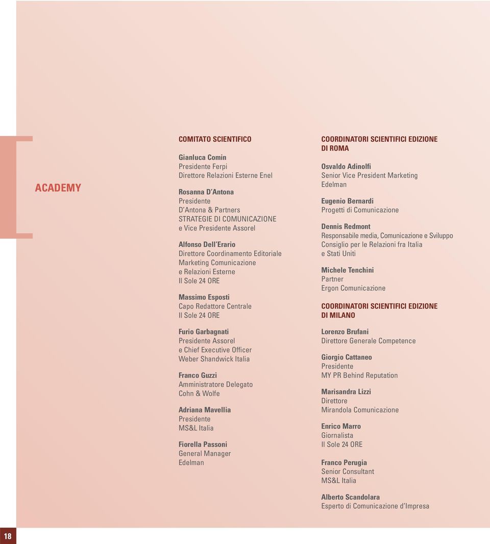 Assorel e Chief Executive Officer Weber Shandwick Italia Franco Guzzi Amministratore Delegato Cohn & Wolfe Adriana Mavellia Presidente MS&L Italia Fiorella Passoni General Manager Edelman