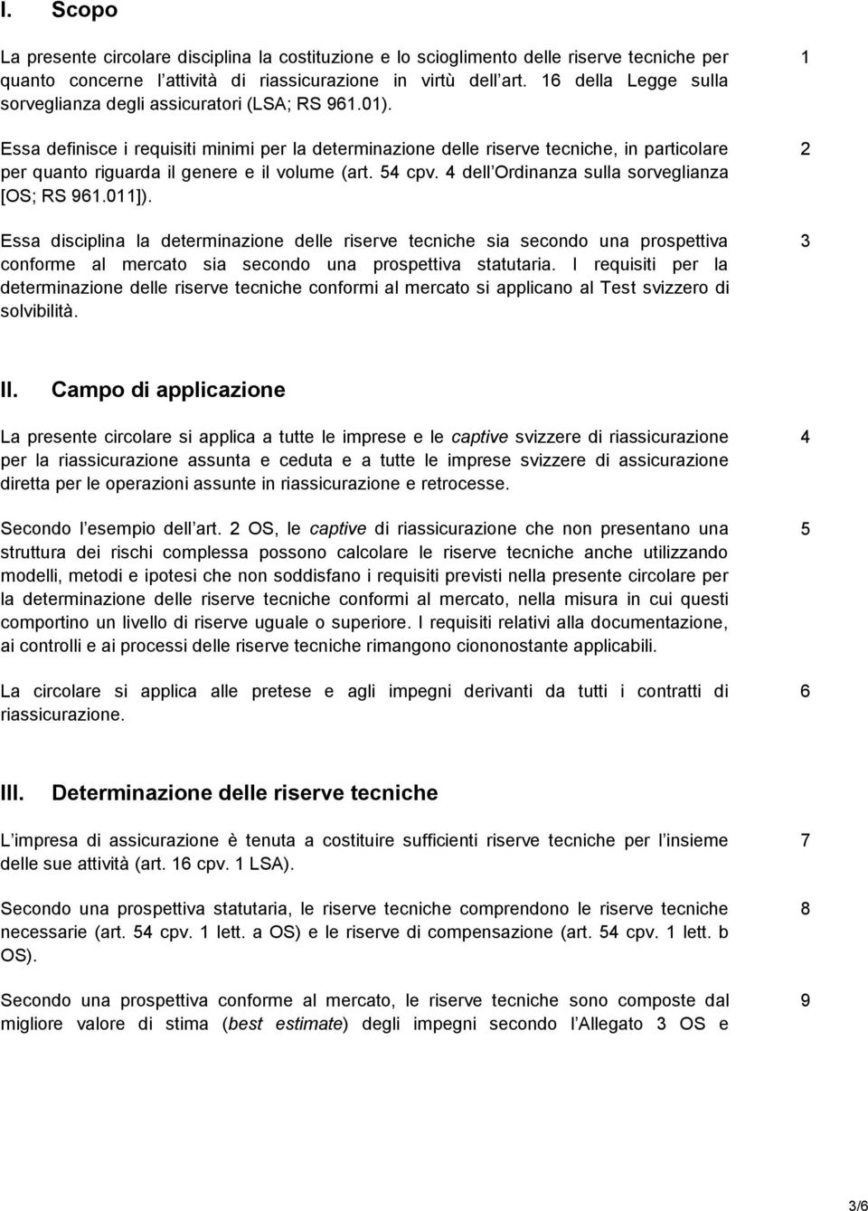 Essa definisce i requisiti minimi per la determinazione delle riserve tecniche, in particolare per quanto riguarda il genere e il volume (art. 54 cpv. 4 dell Ordinanza sulla sorveglianza [OS; RS 961.