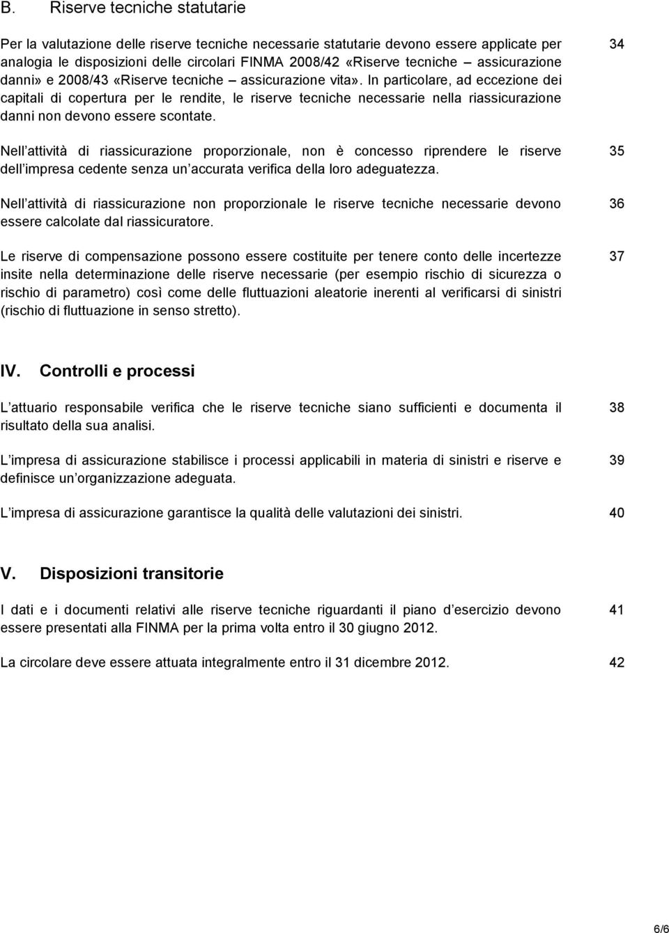 In particolare, ad eccezione dei capitali di copertura per le rendite, le riserve tecniche necessarie nella riassicurazione danni non devono essere scontate.