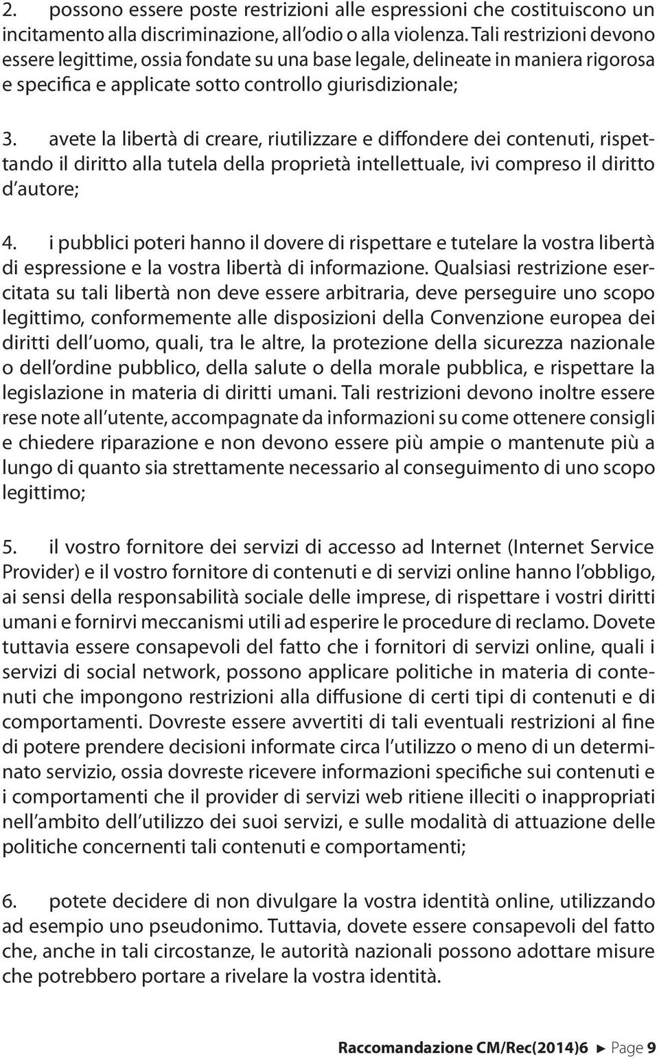 avete la libertà di creare, riutilizzare e difondere dei contenuti, rispettando il diritto alla tutela della proprietà intellettuale, ivi compreso il diritto d autore; 4.