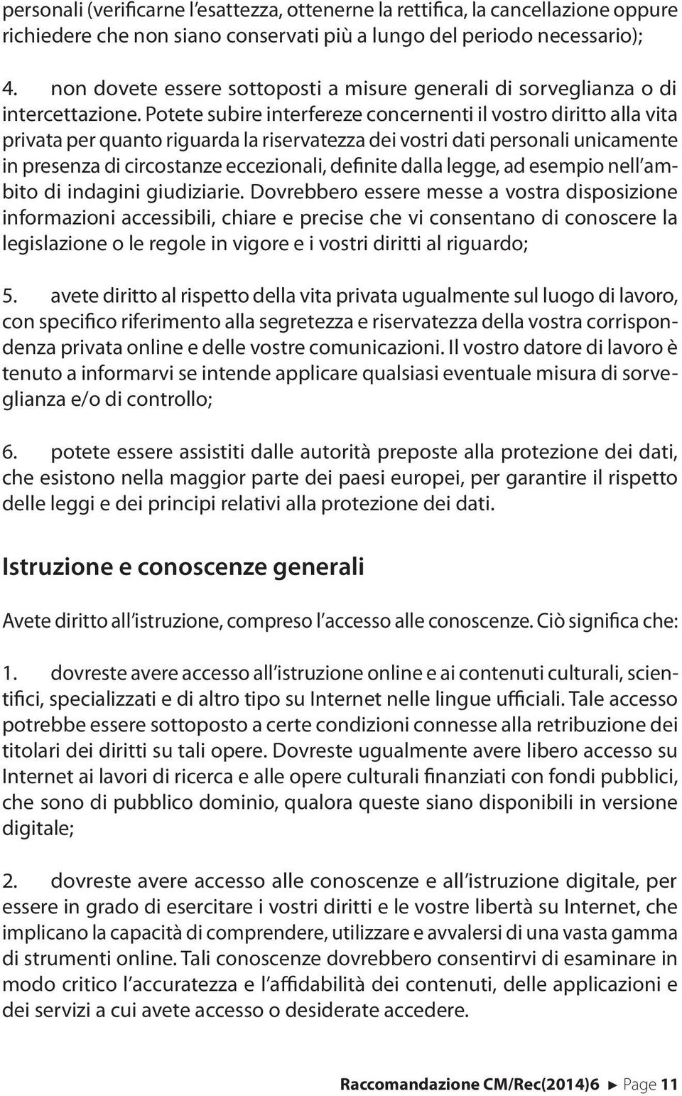 Potete subire interfereze concernenti il vostro diritto alla vita privata per quanto riguarda la riservatezza dei vostri dati personali unicamente in presenza di circostanze eccezionali, defnite