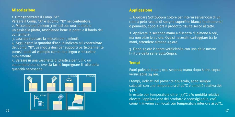 Aggiungere la quantità d acqua indicata sul contenitore del Comp. B, usando 2 dosi per supporti particolarmente porosi, quali ad esempio cemento o legno e miscelare nuovamente. 5.