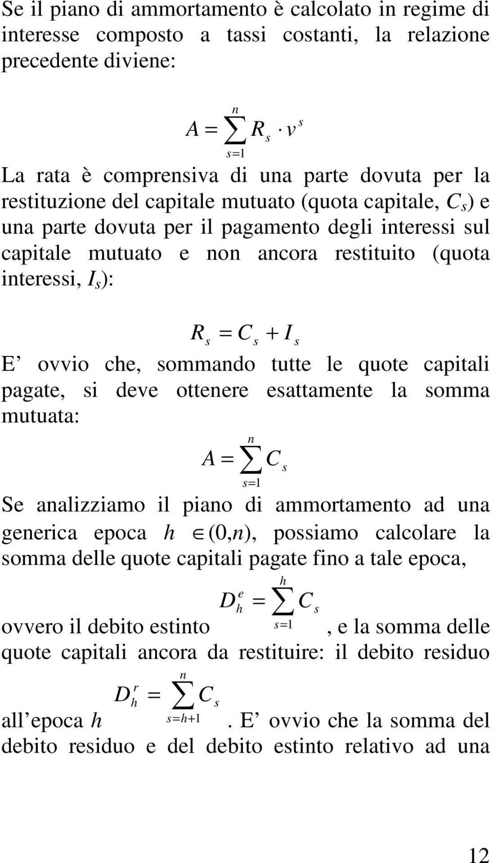 ovvio che, sommando tutte le quote capitali pagate, si deve ottenere esattamente la somma mutuata: A = n C s s= 1 Se analizziamo il piano di ammortamento ad una generica epoca h (0,n), possiamo