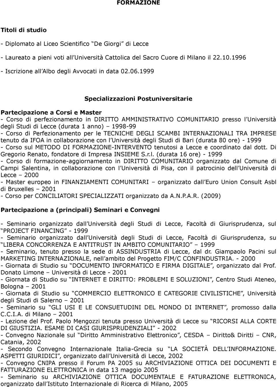 1999 Specializzazioni Postuniversitarie Partecipazione a Corsi e Master - Corso di perfezionamento in DIRITTO AMMINISTRATIVO COMUNITARIO presso l Università degli Studi di Lecce (durata 1 anno)
