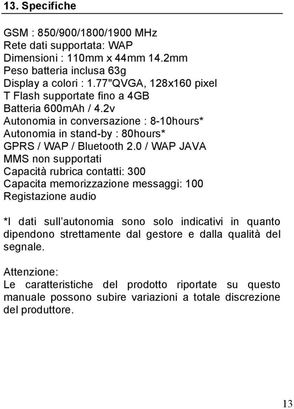 0 / WAP JAVA MMS non supportati Capacità rubrica contatti: 300 Capacita memorizzazione messaggi: 100 Registazione audio *I dati sull autonomia sono solo indicativi in quanto