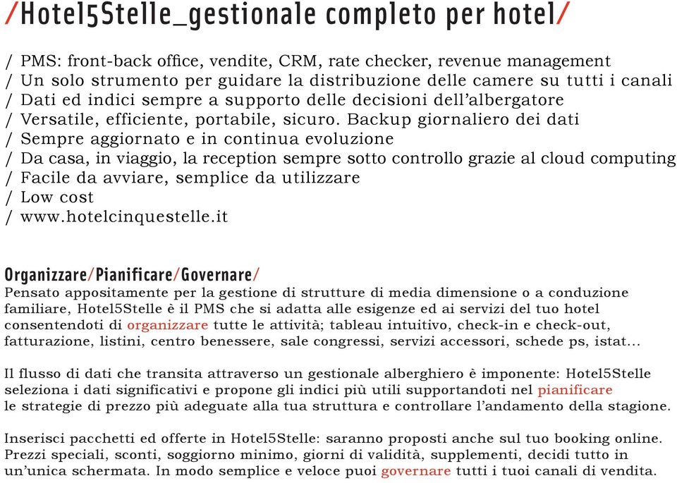 Backup giornaliero dei dati / Sempre aggiornato e in continua evoluzione / Da casa, in viaggio, la reception sempre sotto controllo grazie al cloud computing / Facile da avviare, semplice da