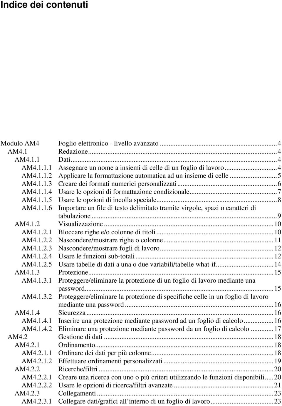 ..9 AM4.1.2 Visualizzazione...10 AM4.1.2.1 Bloccare righe e/o colonne di titoli...10 AM4.1.2.2 Nascondere/mostrare righe o colonne...11 AM4.1.2.3 Nascondere/mostrare fogli di lavoro...12 AM4.1.2.4 Usare le funzioni sub-totali.
