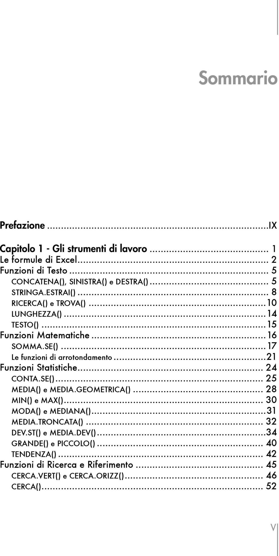 ..21 Funzioni Statistiche... 24 CONTA.SE()... 25 MEDIA() e MEDIA.GEOMETRICA()... 28 MIN() e MAX()... 30 MODA() e MEDIANA()...31 MEDIA.TRONCATA().