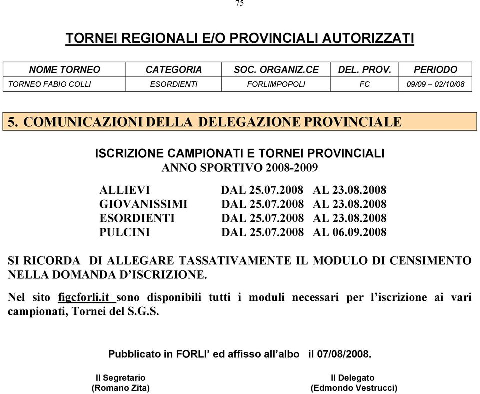 07.2008 AL 23.08.2008 PULCINI DAL 25.07.2008 AL 06.09.2008 SI RICORDA DI ALLEGARE TASSATIVAMENTE IL MODULO DI CENSIMENTO NELLA DOMANDA D ISCRIZIONE. Nel sito figcforli.