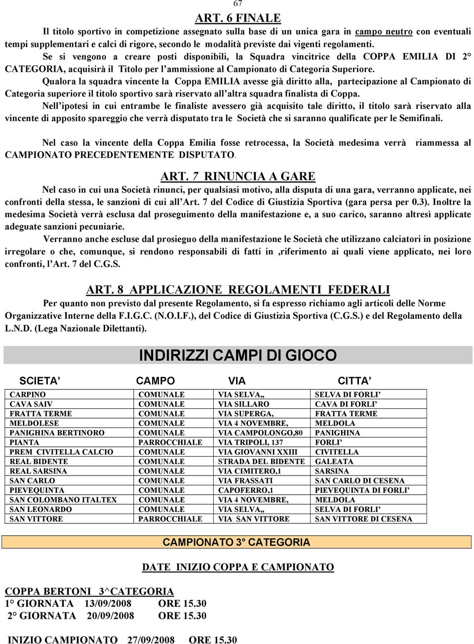 regolamenti. Se si vengono a creare posti disponibili, la Squadra vincitrice della COPPA EMILIA DI 2 CATEGORIA, acquisirà il Titolo per l ammissione al Campionato di Categoria Superiore.