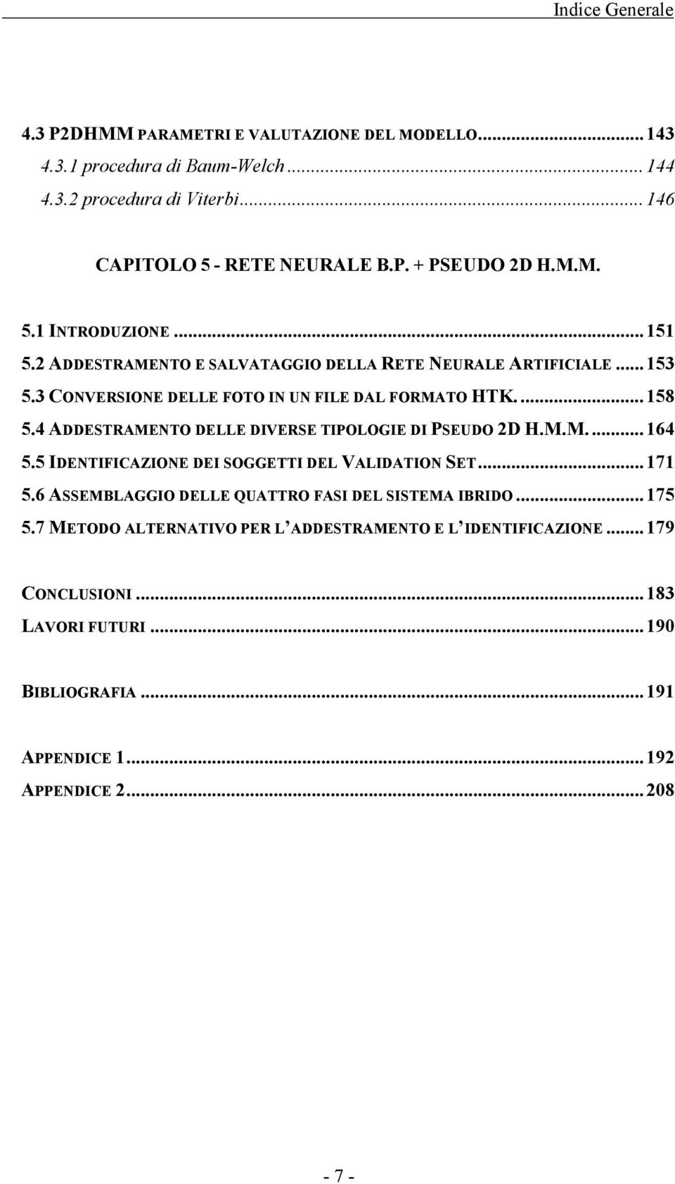 4 ADDESTRAMENTO DELLE DIVERSE TIPOLOGIE DI PSEUDO 2D H.M.M.... 164 5.5 IDENTIFICAZIONE DEI SOGGETTI DEL VALIDATION SET... 171 5.