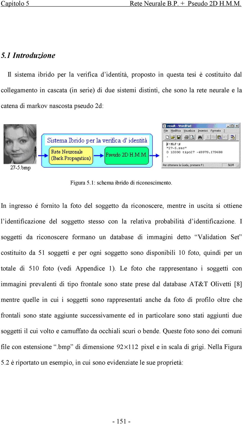 1 Introduzione Il sistema ibrido per la verifica d identità, proposto in questa tesi è costituito dal collegamento in cascata (in serie) di due sistemi distinti, che sono la rete neurale e la catena