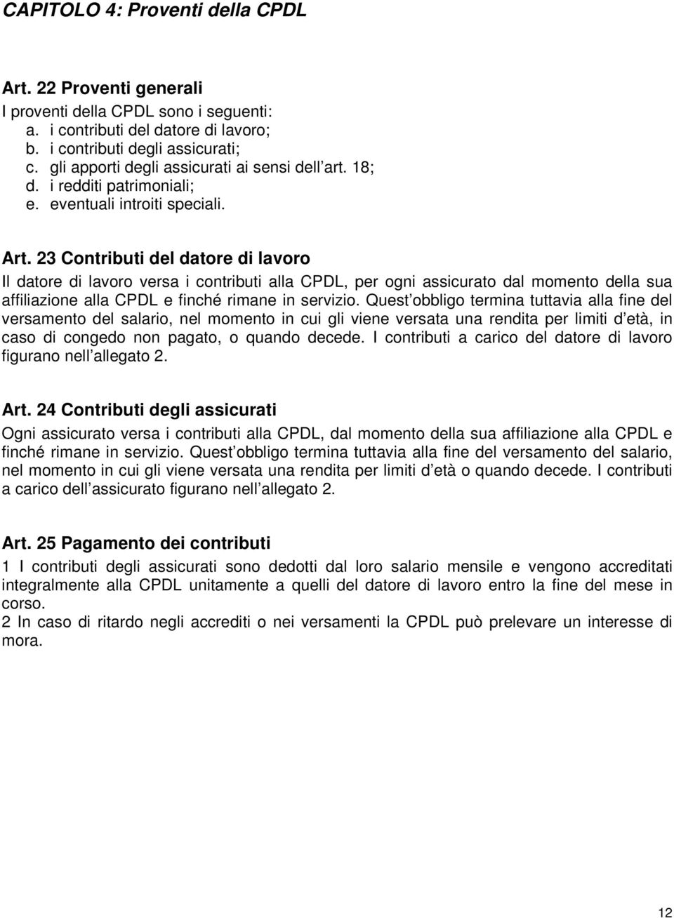 23 Contributi del datore di lavoro Il datore di lavoro versa i contributi alla CPDL, per ogni assicurato dal momento della sua affiliazione alla CPDL e finché rimane in servizio.