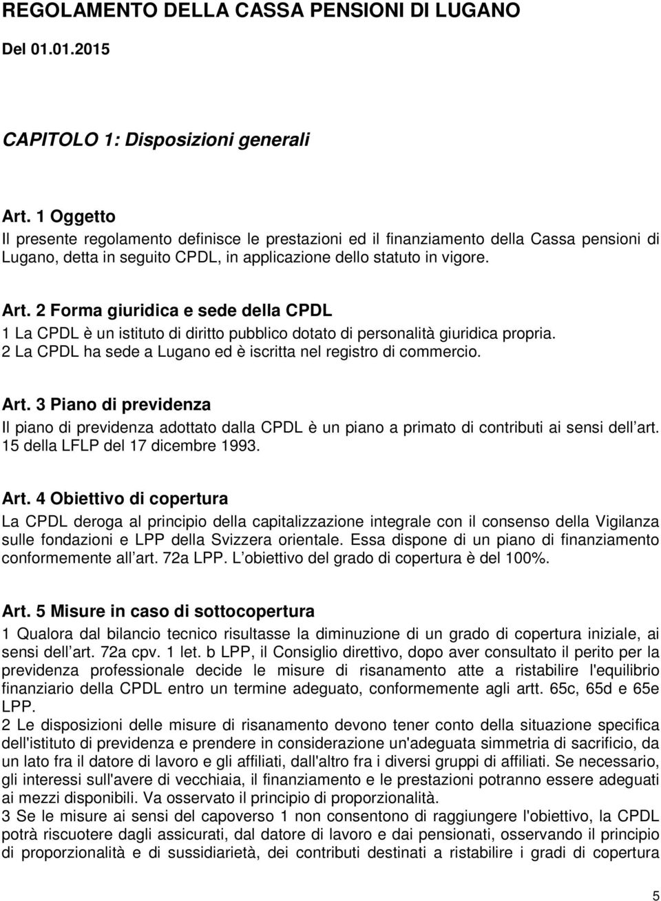 2 Forma giuridica e sede della CPDL 1 La CPDL è un istituto di diritto pubblico dotato di personalità giuridica propria. 2 La CPDL ha sede a Lugano ed è iscritta nel registro di commercio. Art.