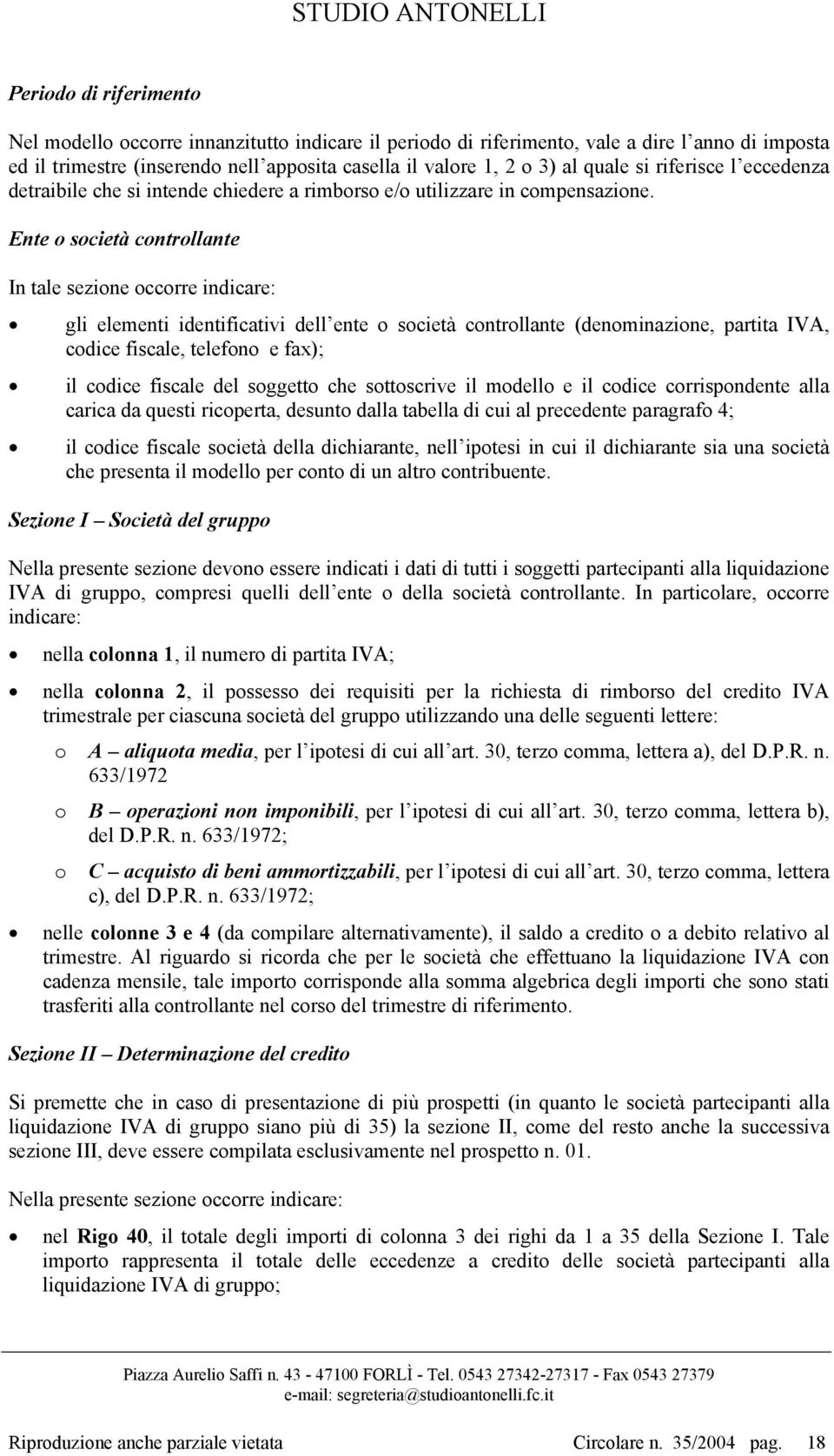 Ente o società controllante In tale sezione occorre indicare: gli elementi identificativi dell ente o società controllante (denominazione, partita IVA, codice fiscale, telefono e fax); il codice