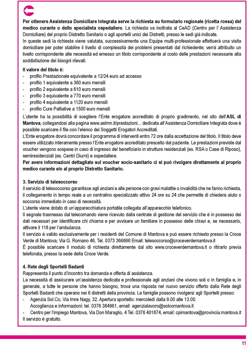 In queste sed la rchesta vene valutata, successvamente una Equpe mult-professonale effettuerà una vsta domclare per poter stablre l lvello d complesstà de problem presentat dal rchedente; verrà