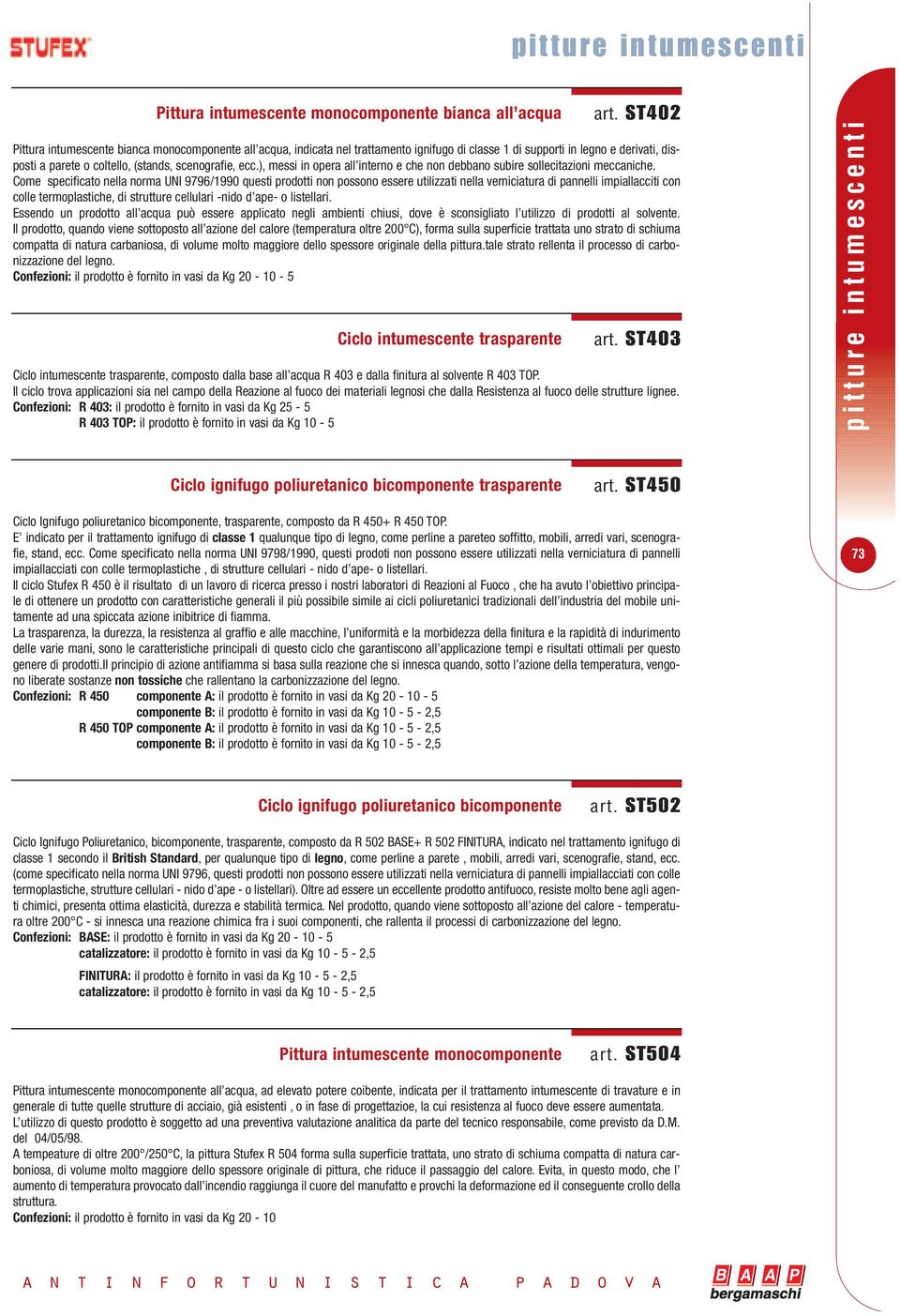 Come specificato nella norma UNI 9796/1990 questi prodotti non possono essere utilizzati nella verniciatura di pannelli impiallacciti con colle termoplastiche, di strutture cellulari -nido d ape- o