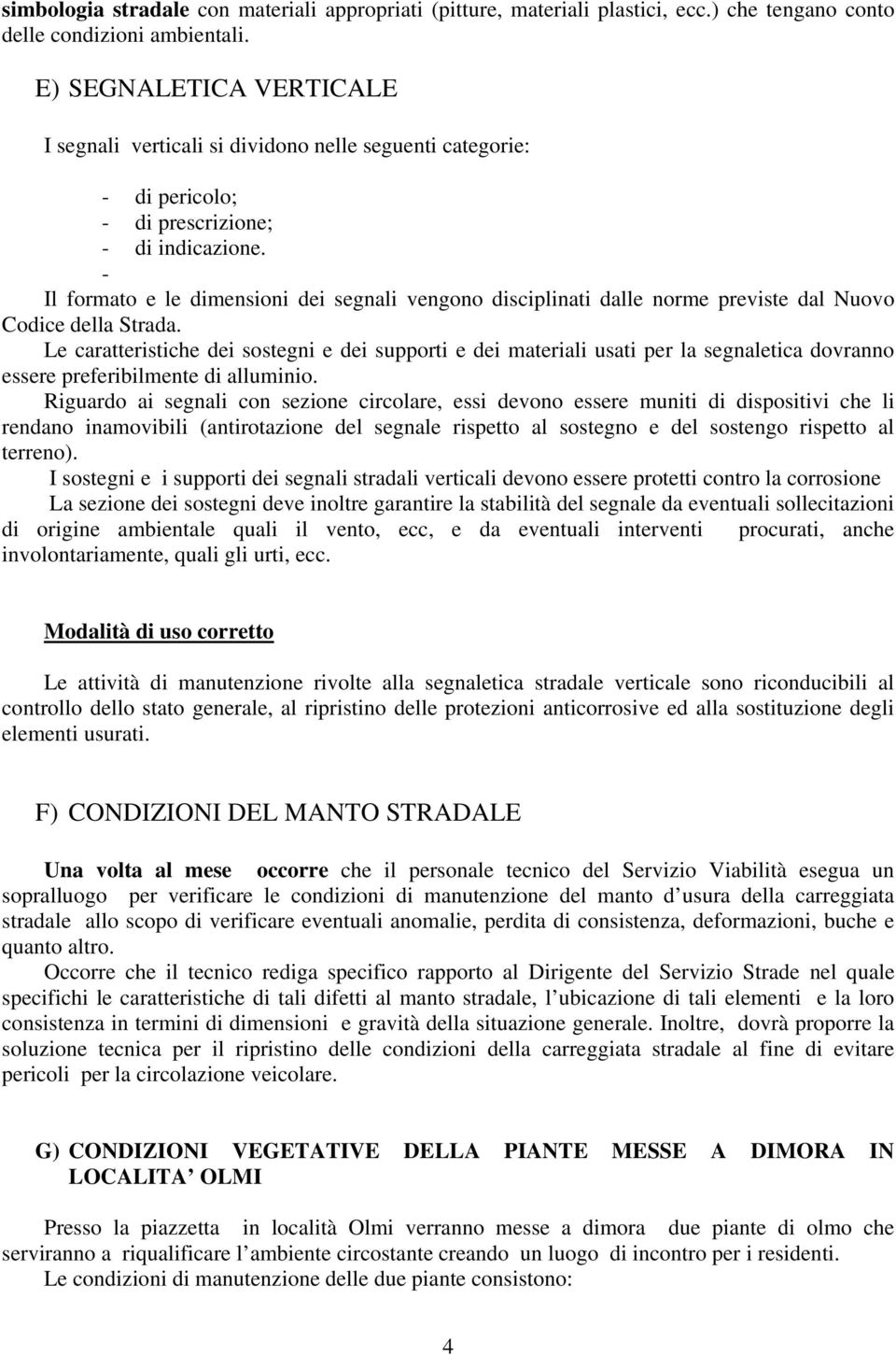 - Il formato e le dimensioni dei segnali vengono disciplinati dalle norme previste dal Nuovo Codice della Strada.