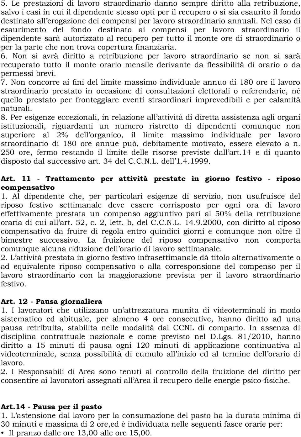 Nel caso di esaurimento del fondo destinato ai compensi per lavoro straordinario il dipendente sarà autorizzato al recupero per tutto il monte ore di straordinario o per la parte che non trova