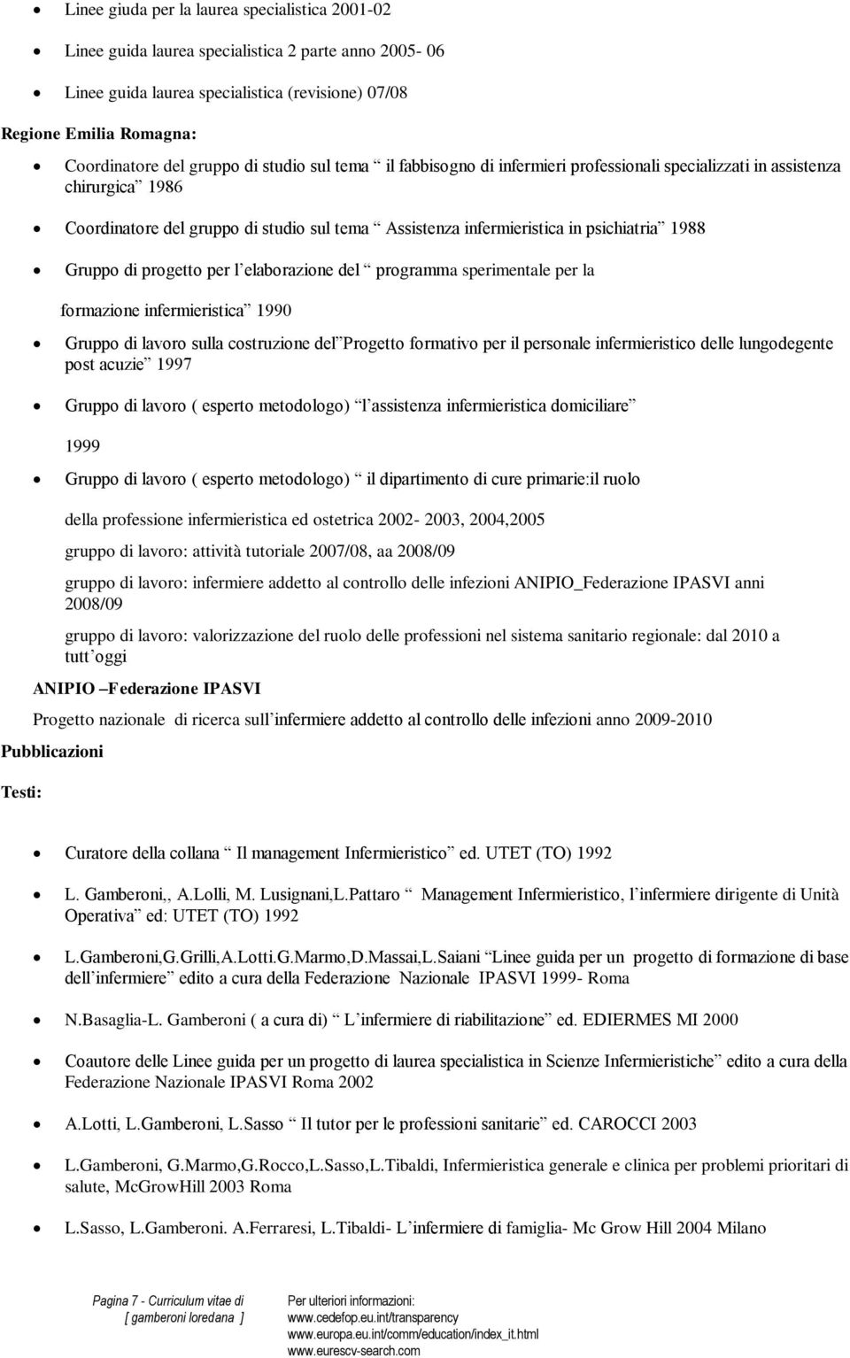 1988 Gruppo di progetto per l elaborazione del programma sperimentale per la formazione infermieristica 1990 Gruppo di lavoro sulla costruzione del Progetto formativo per il personale infermieristico