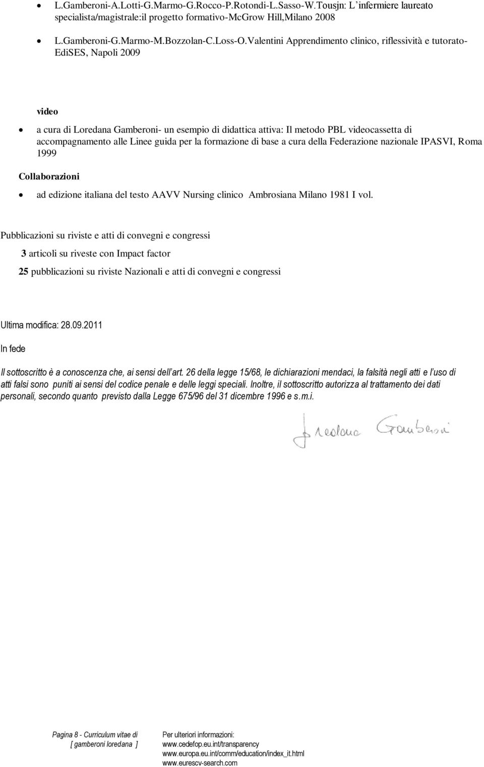 Linee guida per la formazione di base a cura della Federazione nazionale IPASVI, Roma 1999 Collaborazioni ad edizione italiana del testo AAVV Nursing clinico Ambrosiana Milano 1981 I vol.