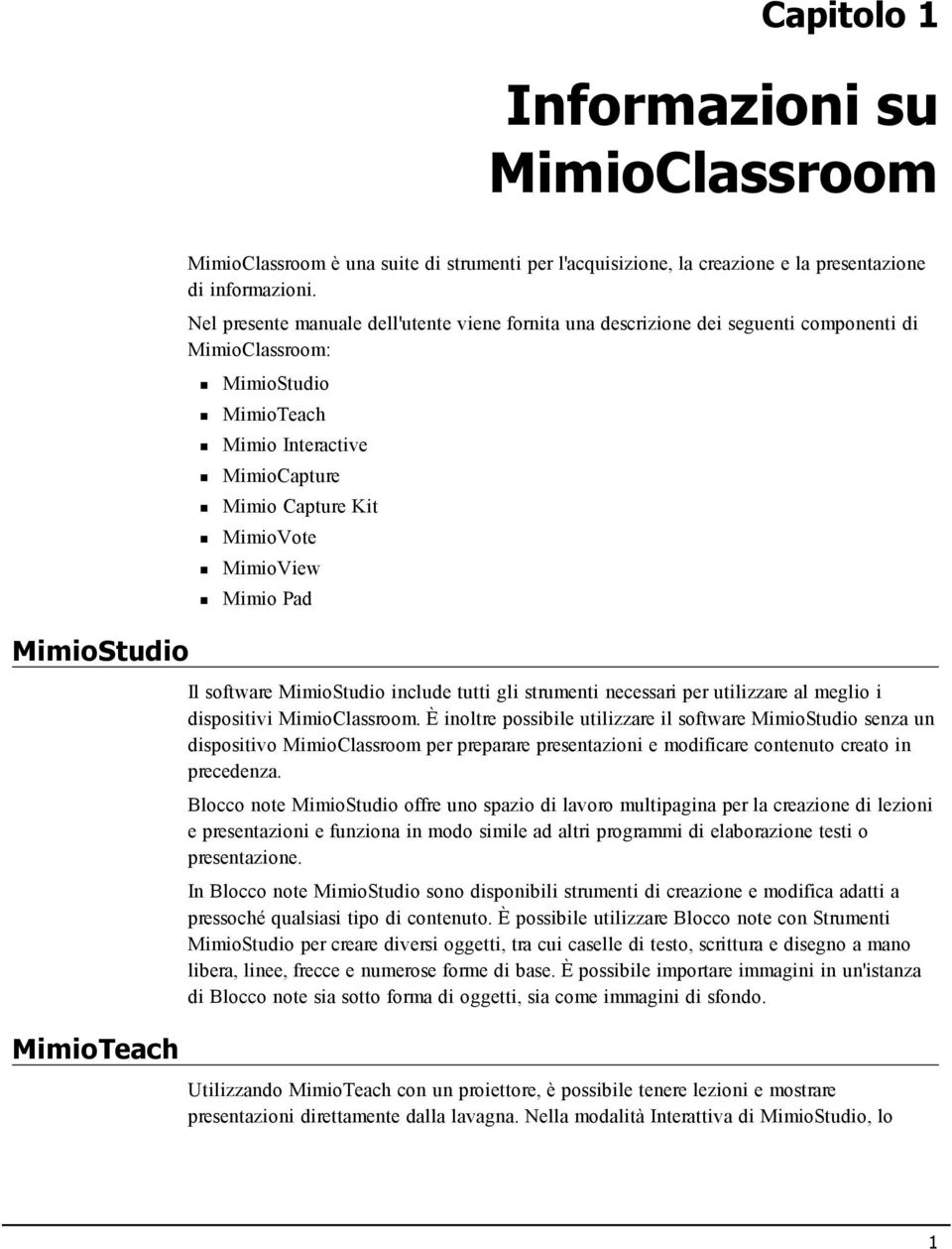 Mimio Pad Il software MimioStudio include tutti gli strumenti necessari per utilizzare al meglio i dispositivi MimioClassroom.