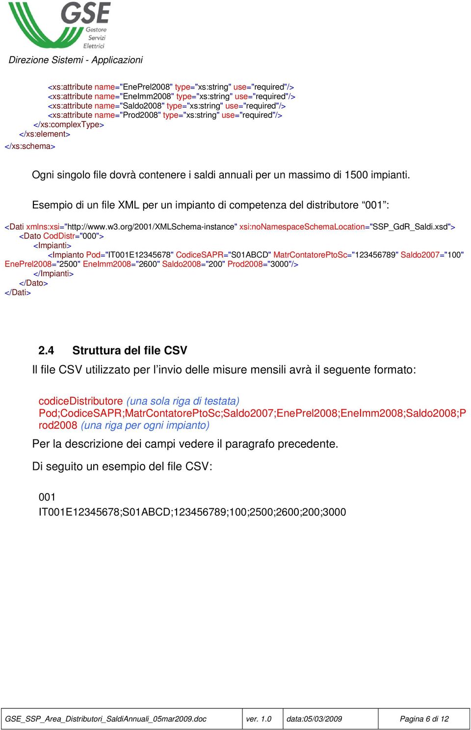 Esempio di un file XML per un impianto di competenza del distributore 001 : <Dati xmlns:xsi="http://www.w3.org/2001/xmlschema-instance" xsi:nonamespaceschemalocation="ssp_gdr_saldi.