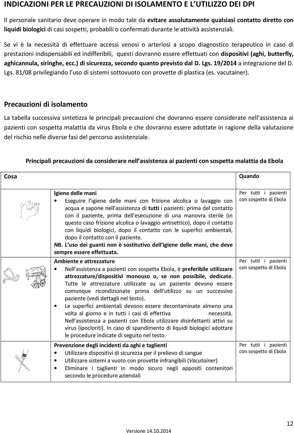 Se vi è la necessità di effettuare accessi venosi o arteriosi a scopo diagnostico terapeutico in caso di prestazioni indispensabili ed indifferibili, questi dovranno essere effettuati con dispositivi