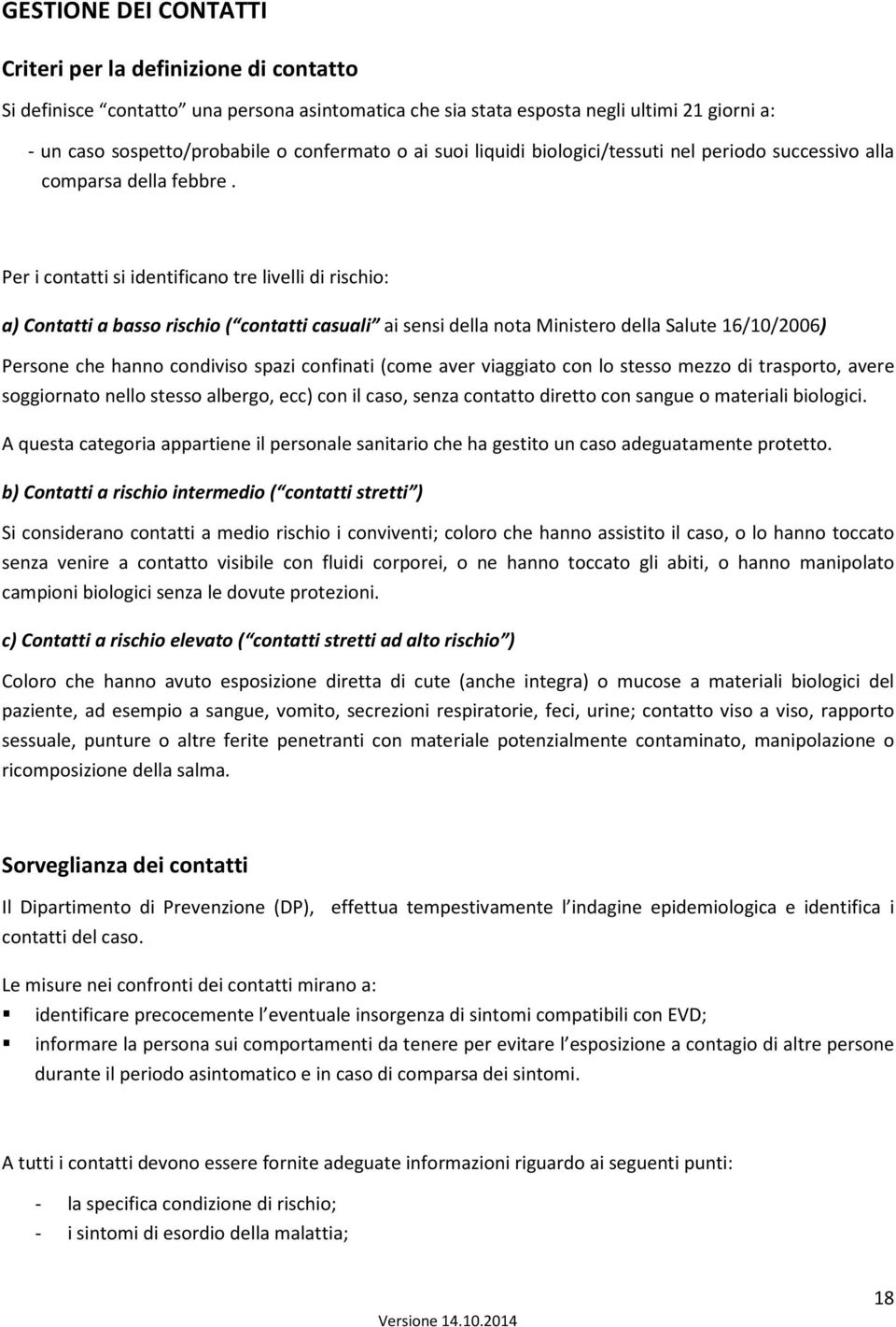 Per i contatti si identificano tre livelli di rischio: a) Contatti a basso rischio ( contatti casuali ai sensi della nota Ministero della Salute 16/10/2006) Persone che hanno condiviso spazi