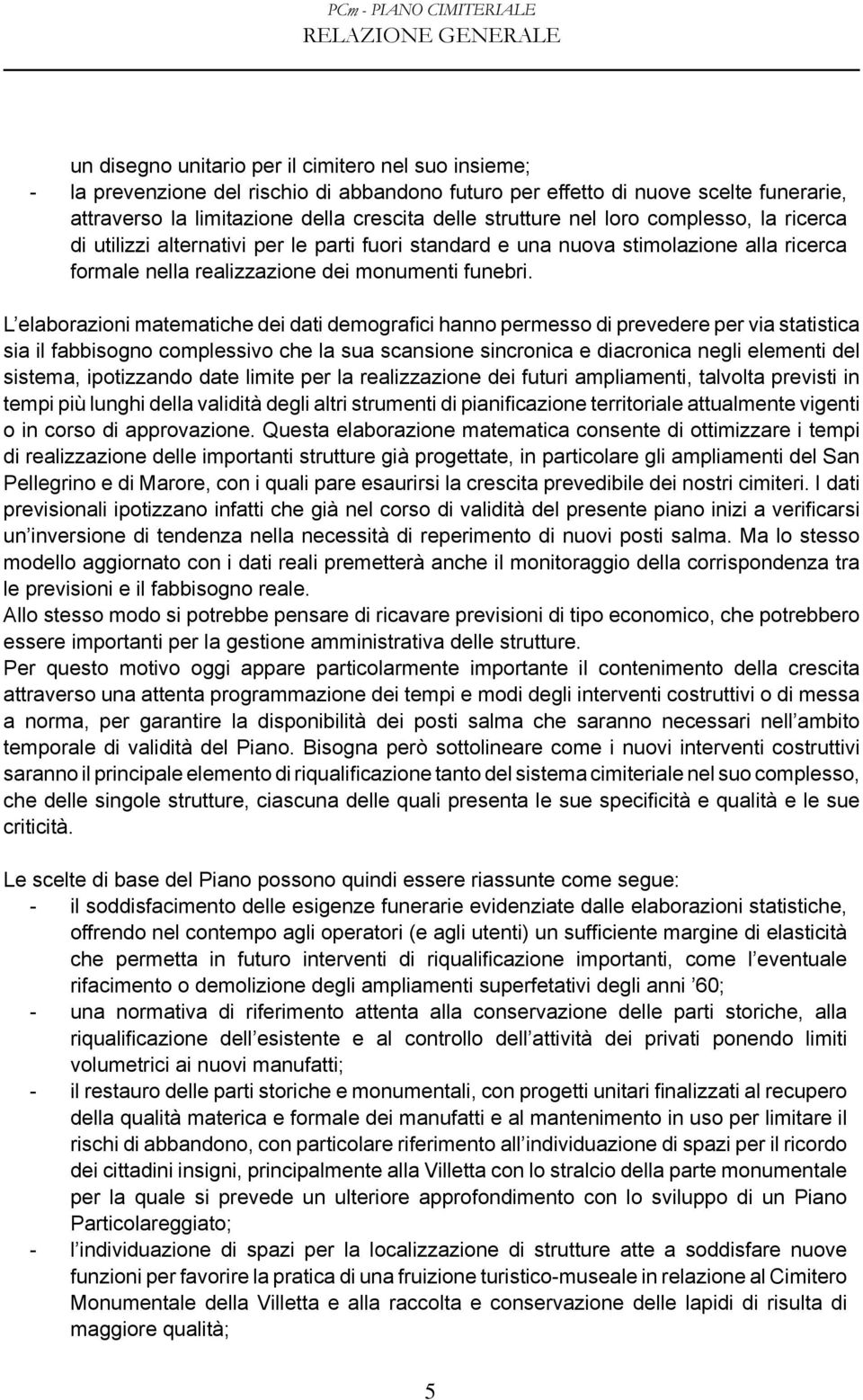 L elaborazioni matematiche dei dati demografici hanno permesso di prevedere per via statistica sia il fabbisogno complessivo che la sua scansione sincronica e diacronica negli elementi del sistema,