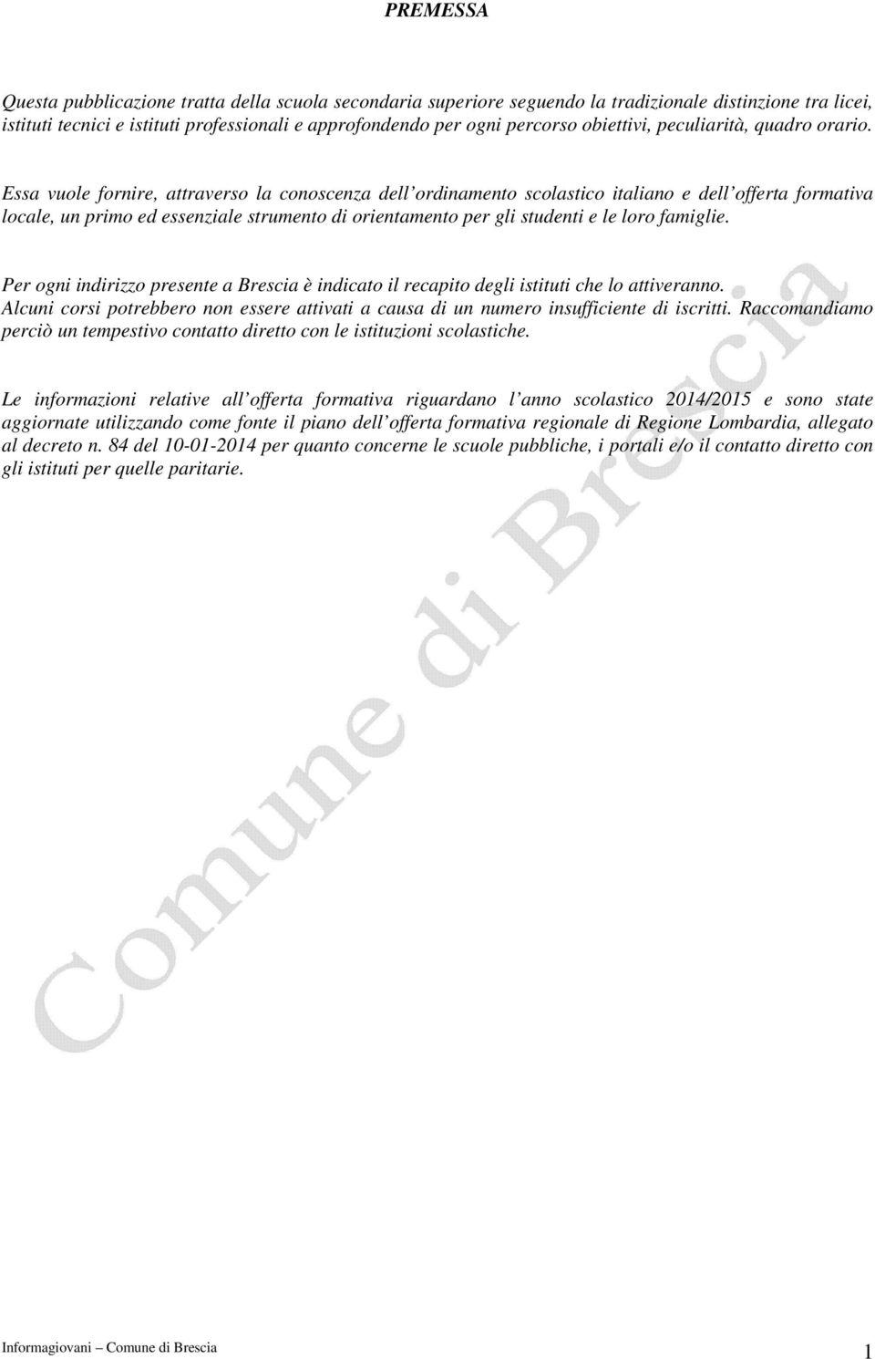 Essa vuole fornire, attraverso la conoscenza dell ordinamento scolastico italiano e dell offerta formativa locale, un primo ed essenziale strumento di orientamento per gli studenti e le loro famiglie.