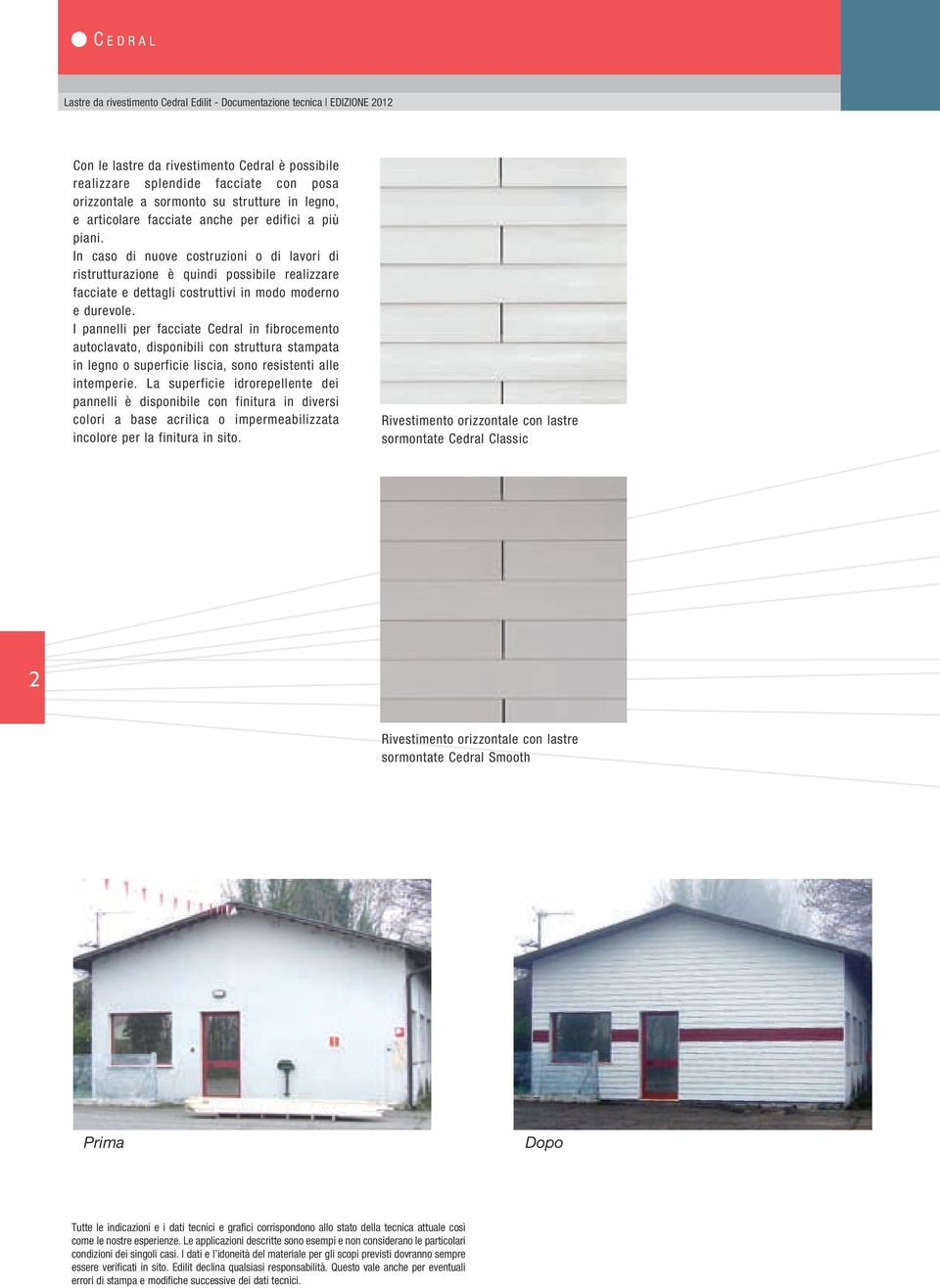 I pannelli per facciate in fibrocemento autoclavato, disponibili con struttura stampata in legno o superficie liscia, sono resistenti alle intemperie.