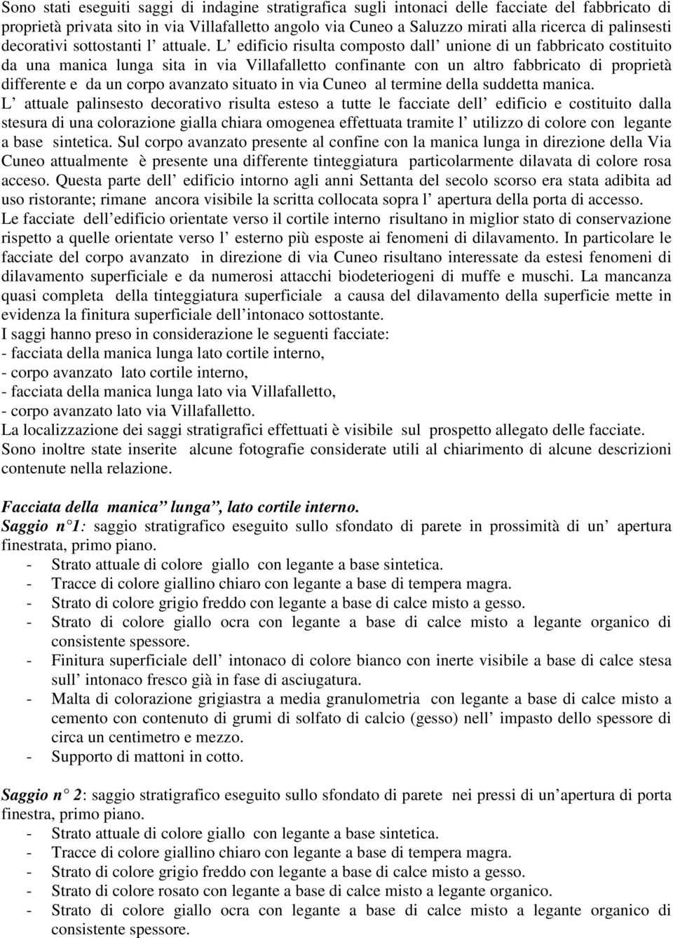 L edificio risulta composto dall unione di un fabbricato costituito da una manica lunga sita in via Villafalletto confinante con un altro fabbricato di proprietà differente e da un corpo avanzato