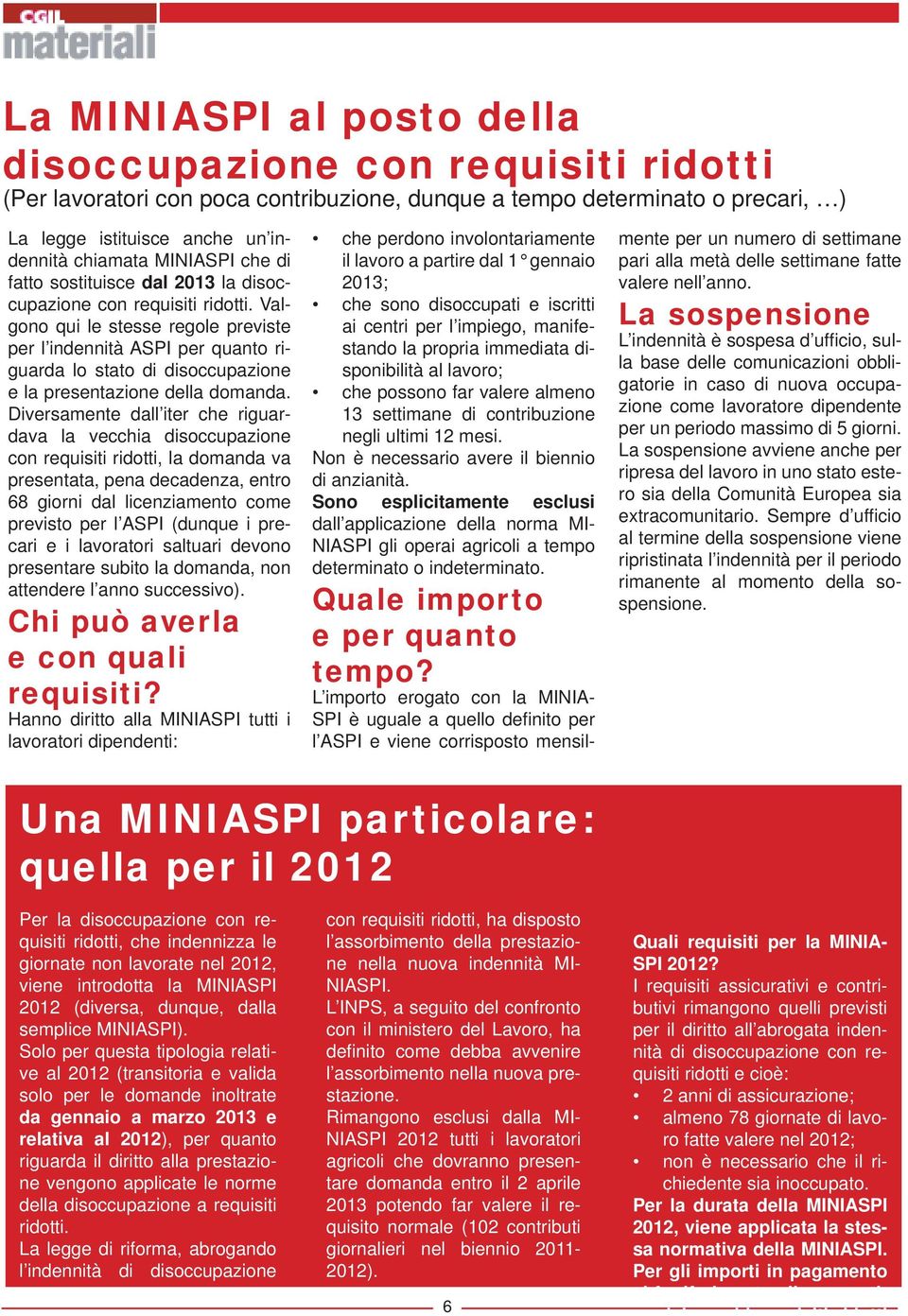 Valgono qui le stesse regole previste per l indennità ASPI per quanto riguarda lo stato di disoccupazione e la presentazione della domanda.