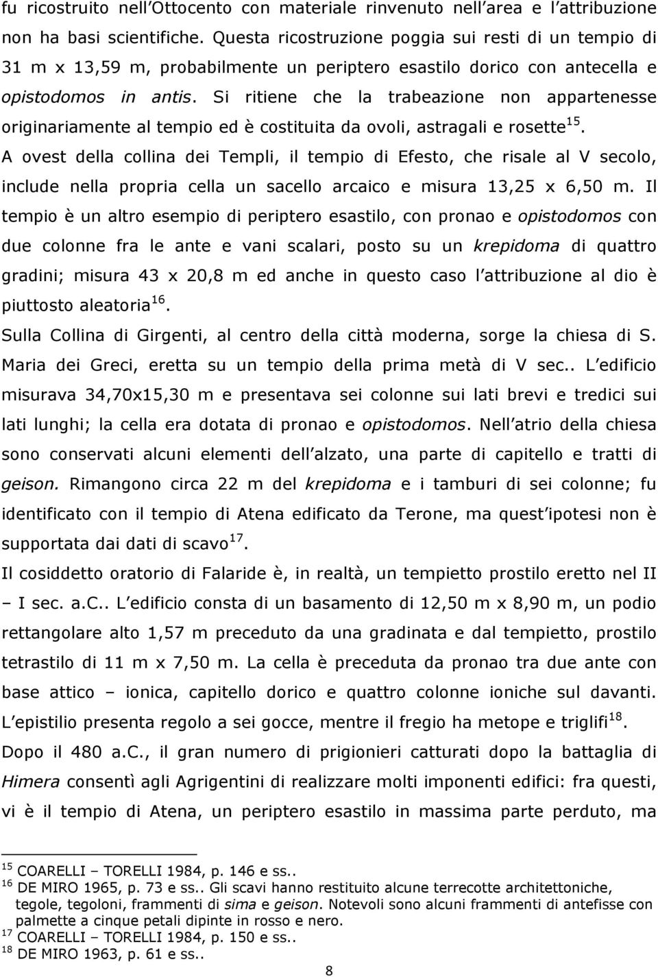 Si ritiene che la trabeazione non appartenesse originariamente al tempio ed è costituita da ovoli, astragali e rosette 15.