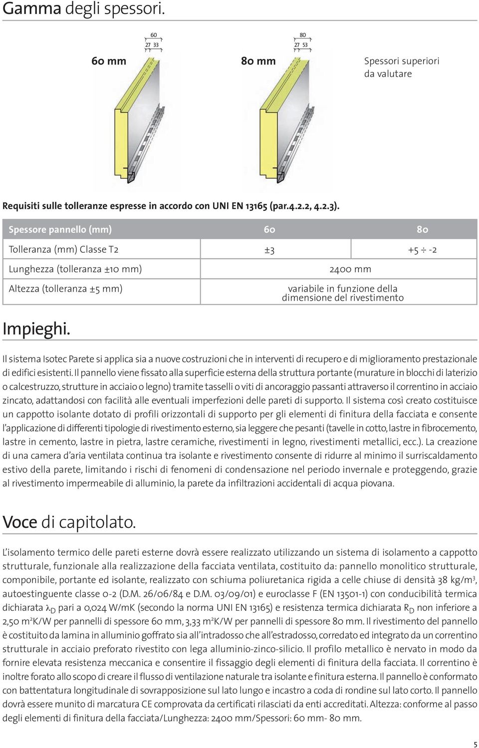 Il sistema Isotec Parete si applica sia a nuove costruzioni che in interventi di recupero e di miglioramento prestazionale di edifici esistenti.