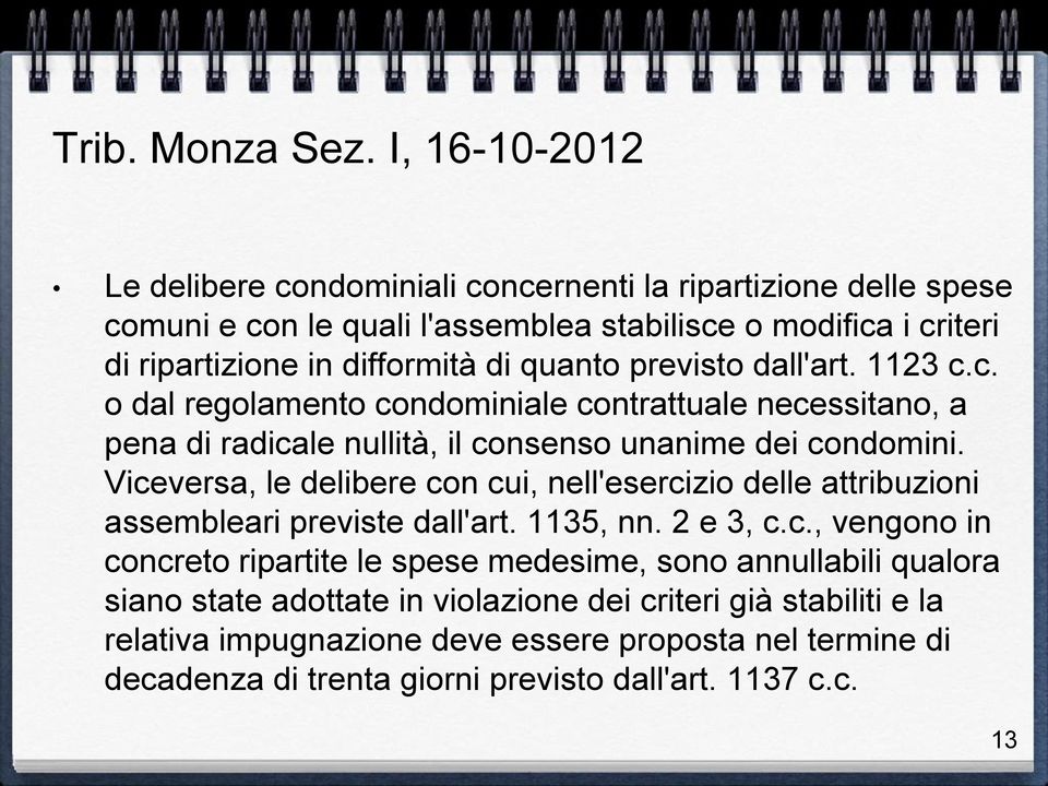 quanto previsto dall'art. 1123 c.c. o dal regolamento condominiale contrattuale necessitano, a pena di radicale nullità, il consenso unanime dei condomini.