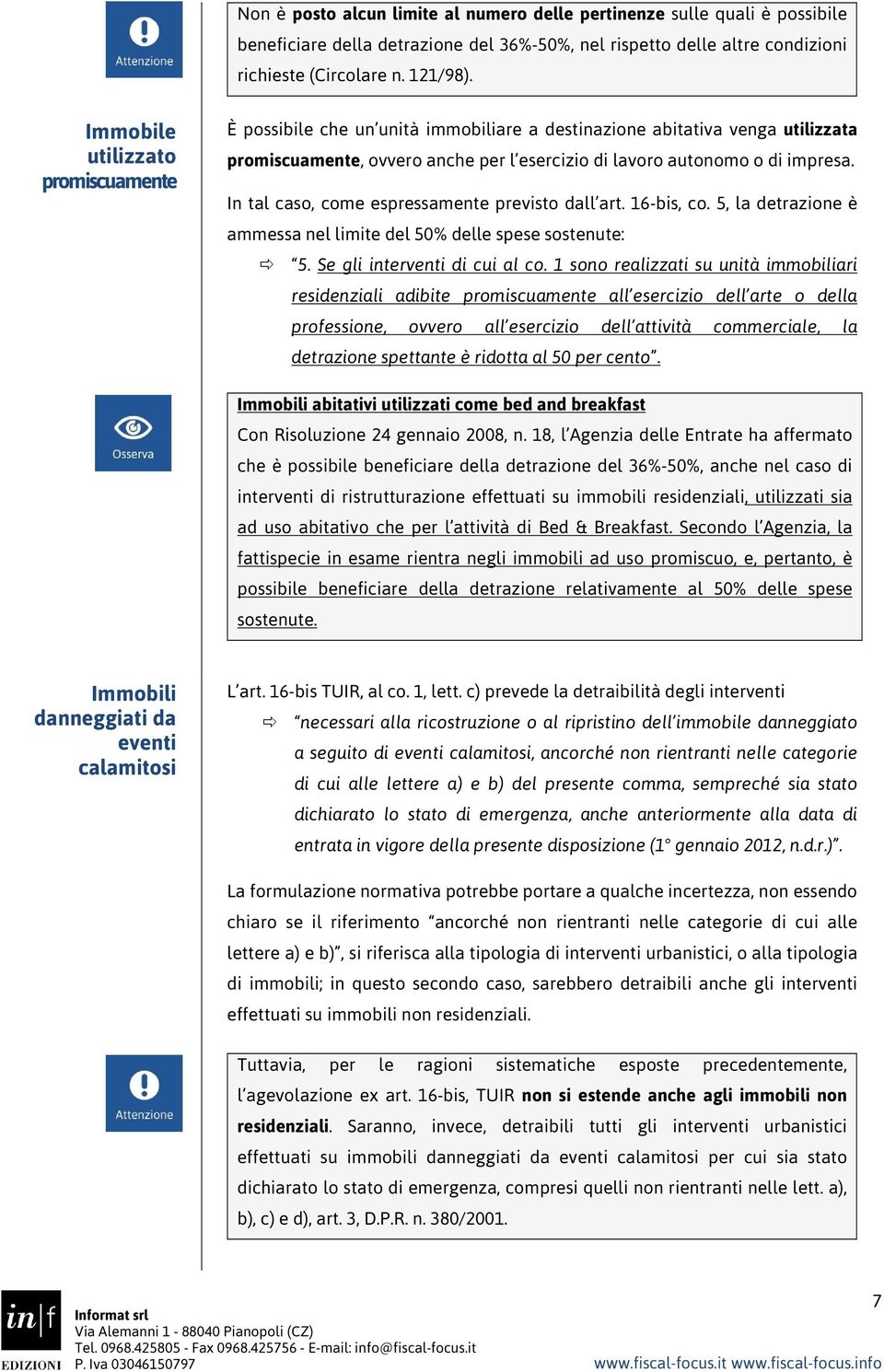 In tal caso, come espressamente previsto dall art. 16-bis, co. 5, la detrazione è ammessa nel limite del 50% delle spese sostenute: 5. Se gli interventi di cui al co.