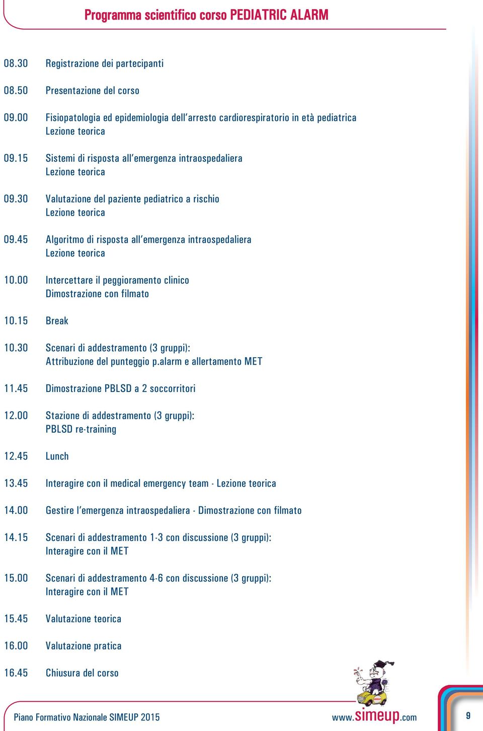 30 Valutazione del paziente pediatrico a rischio Lezione teorica 09.45 Algoritmo di risposta all emergenza intraospedaliera Lezione teorica 10.