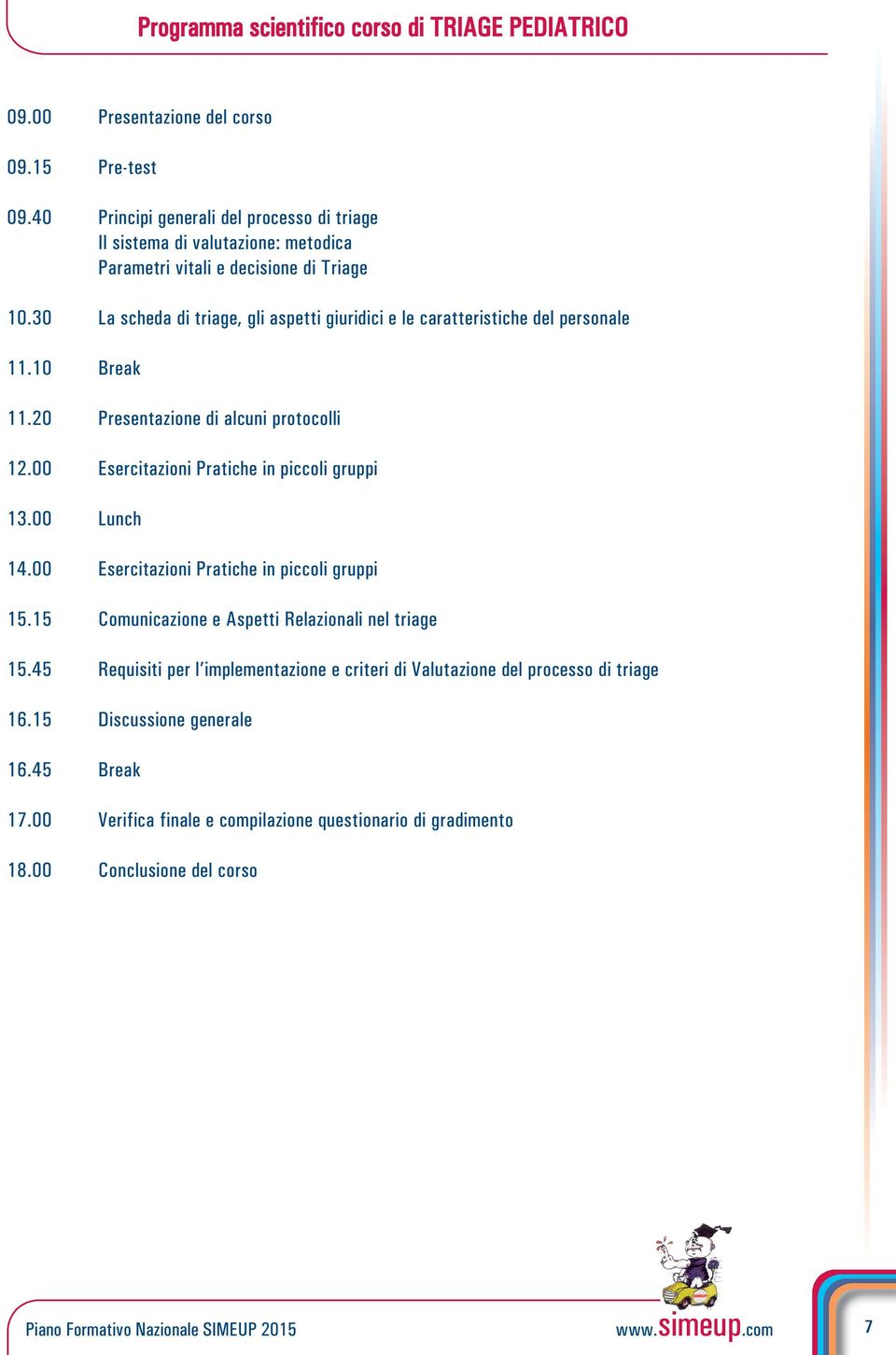 30 La scheda di triage, gli aspetti giuridici e le caratteristiche del personale 11.10 Break 11.20 Presentazione di alcuni protocolli 12.00 Esercitazioni Pratiche in piccoli gruppi 13.